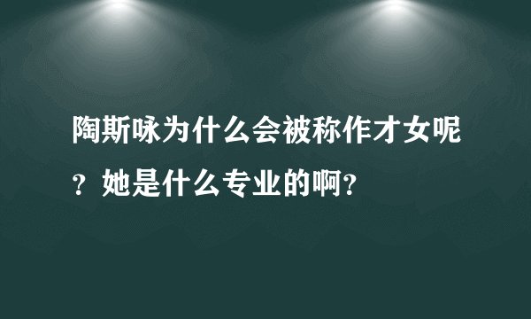 陶斯咏为什么会被称作才女呢？她是什么专业的啊？