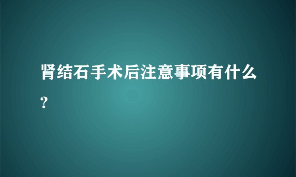 肾结石手术后注意事项有什么？