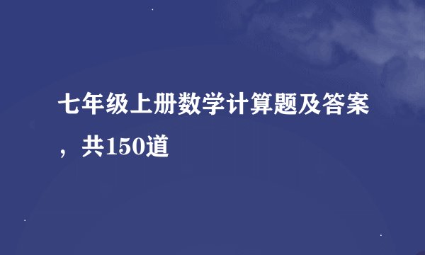 七年级上册数学计算题及答案，共150道