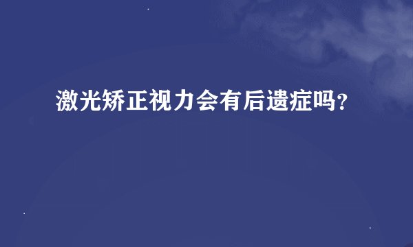 激光矫正视力会有后遗症吗？