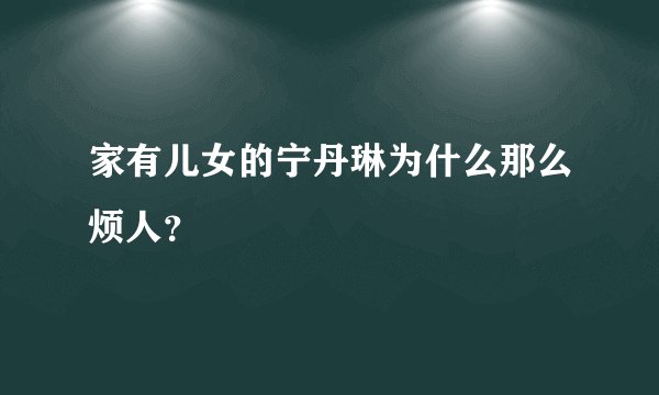 家有儿女的宁丹琳为什么那么烦人？