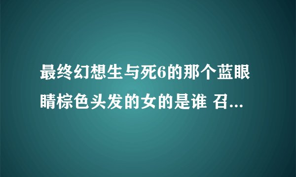 最终幻想生与死6的那个蓝眼睛棕色头发的女的是谁 召唤出文森特的那个 是几的人物