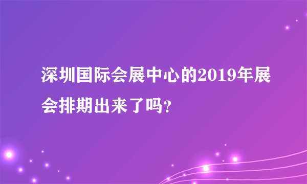 深圳国际会展中心的2019年展会排期出来了吗？