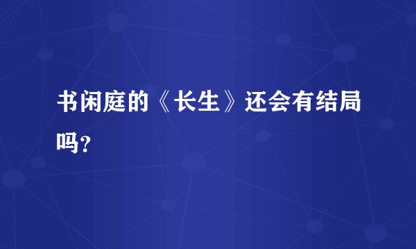 书闲庭的《长生》还会有结局吗？