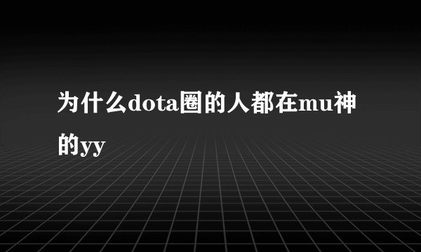 为什么dota圈的人都在mu神的yy