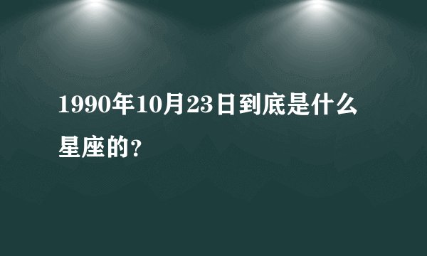 1990年10月23日到底是什么星座的？
