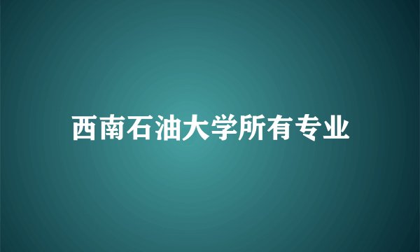 西南石油大学所有专业
