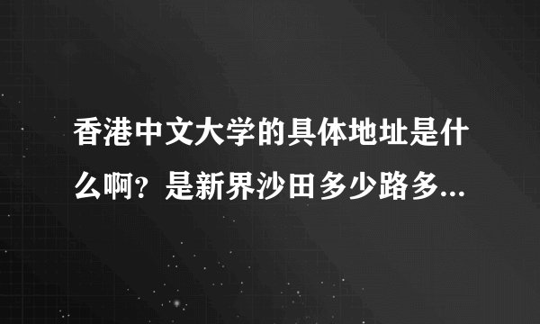 香港中文大学的具体地址是什么啊？是新界沙田多少路多少号？寄快递要填的很详细，在线等答案~非常感谢