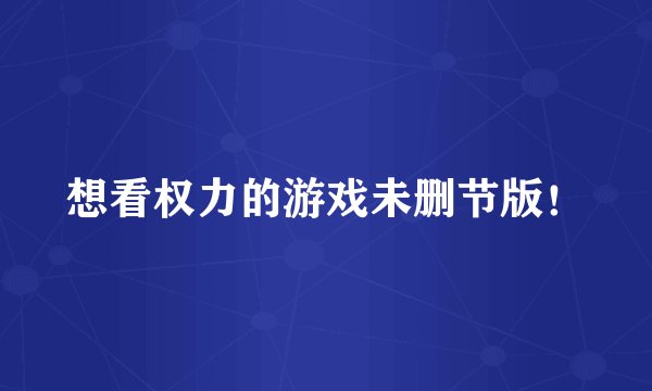 想看权力的游戏未删节版！