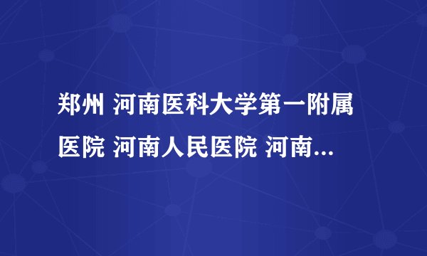 郑州 河南医科大学第一附属医院 河南人民医院 河南肿瘤医院 这三家医院外科做结肠癌手术都有哪些专家好？