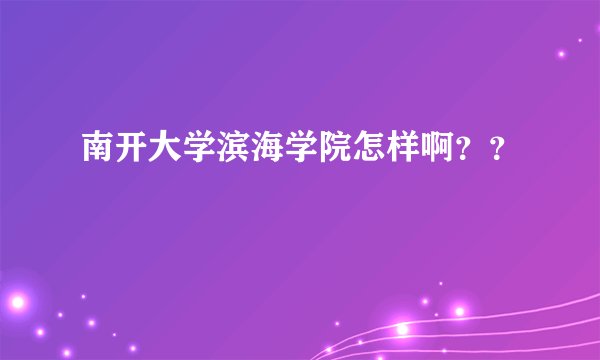 南开大学滨海学院怎样啊？？