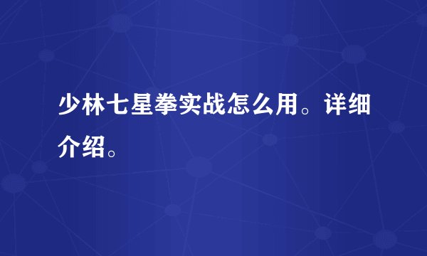 少林七星拳实战怎么用。详细介绍。