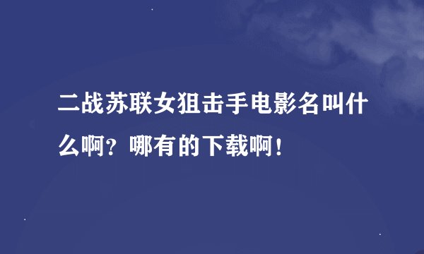 二战苏联女狙击手电影名叫什么啊？哪有的下载啊！