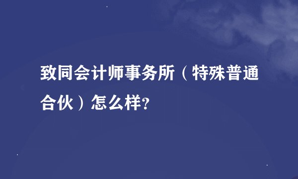 致同会计师事务所（特殊普通合伙）怎么样？