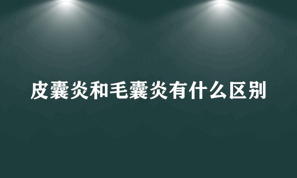 皮囊炎和毛囊炎有什么区别
