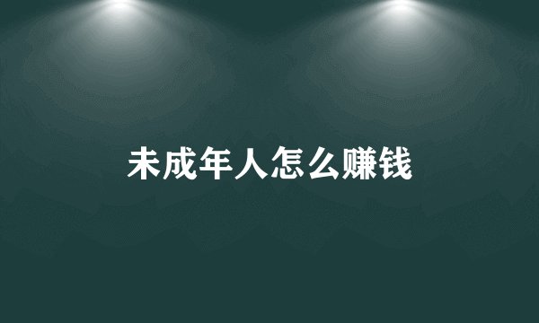 未成年人怎么赚钱