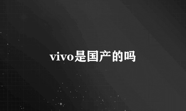 vivo是国产的吗