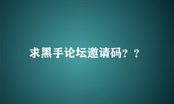 求黑手论坛邀请码？？