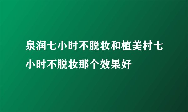 泉润七小时不脱妆和植美村七小时不脱妆那个效果好