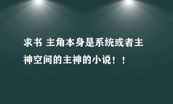 求书 主角本身是系统或者主神空间的主神的小说！！