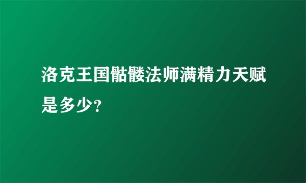 洛克王国骷髅法师满精力天赋是多少？