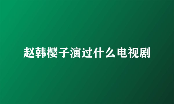 赵韩樱子演过什么电视剧
