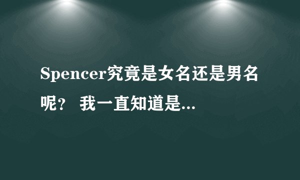 Spencer究竟是女名还是男名呢? 我一直知道是男用名字,有些美剧男角色也是这名字。 难道这名字