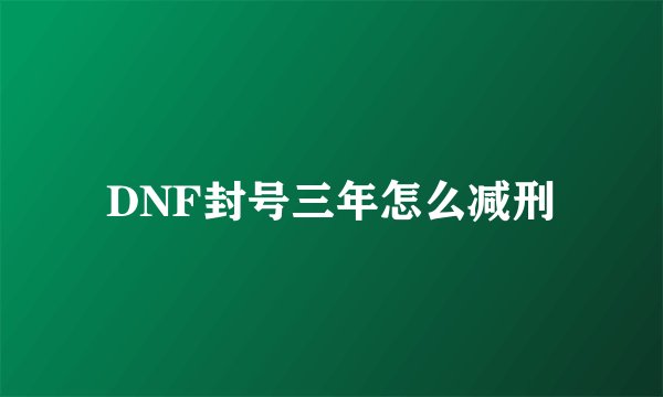 DNF封号三年怎么减刑