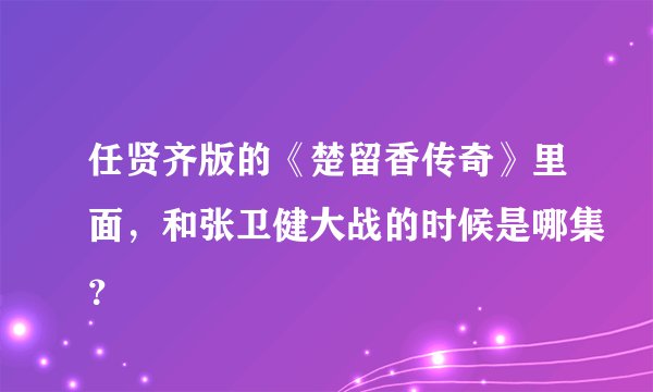 任贤齐版的《楚留香传奇》里面，和张卫健大战的时候是哪集？