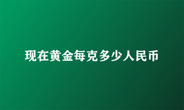 现在黄金每克多少人民币
