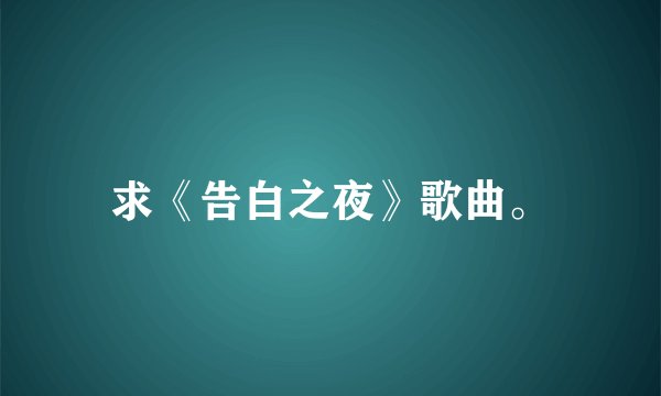 求《告白之夜》歌曲。
