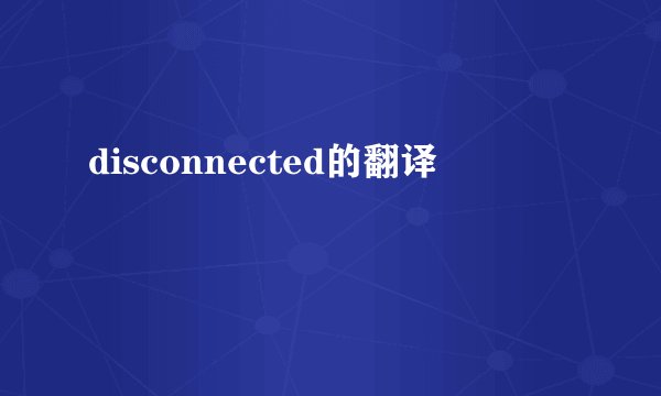 disconnected的翻译