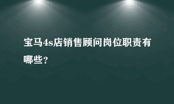 宝马4s店销售顾问岗位职责有哪些？