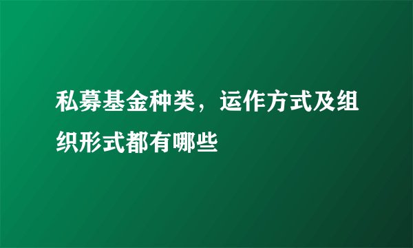 私募基金种类，运作方式及组织形式都有哪些