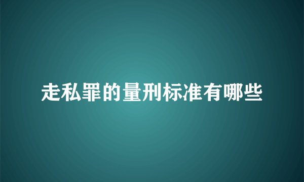 走私罪的量刑标准有哪些