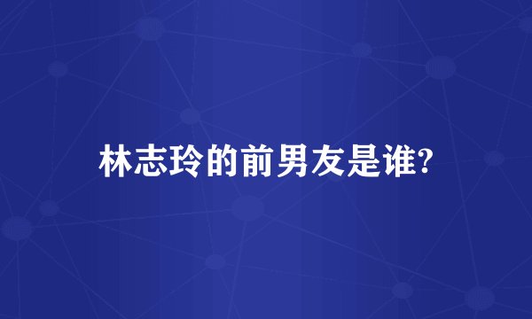 林志玲的前男友是谁?