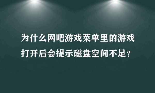 为什么网吧游戏菜单里的游戏打开后会提示磁盘空间不足？