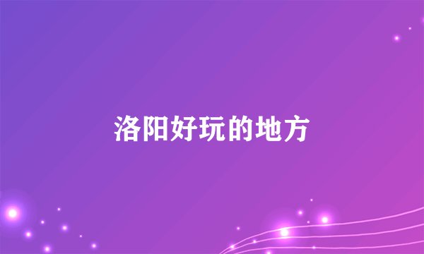 洛阳好玩的地方