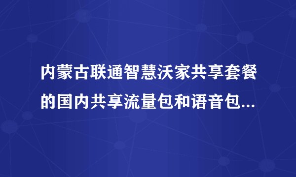 内蒙古联通智慧沃家共享套餐的国内共享流量包和语音包是怎样的？