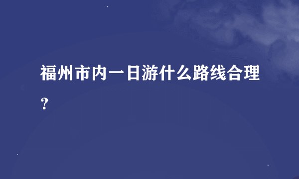 福州市内一日游什么路线合理？