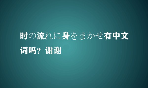 时の流れに身をまかせ有中文词吗？谢谢