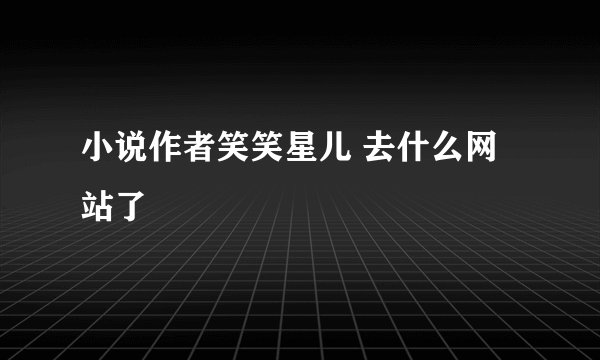 小说作者笑笑星儿 去什么网站了