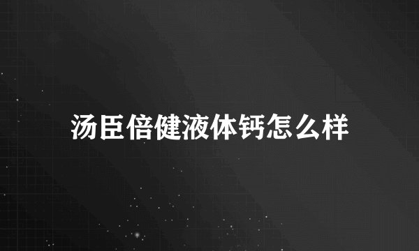 汤臣倍健液体钙怎么样