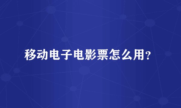 移动电子电影票怎么用？