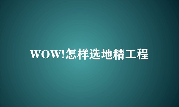 WOW!怎样选地精工程