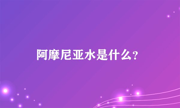 阿摩尼亚水是什么？