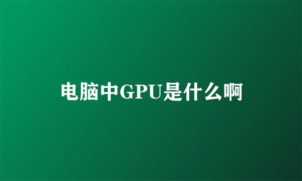 电脑中GPU是什么啊