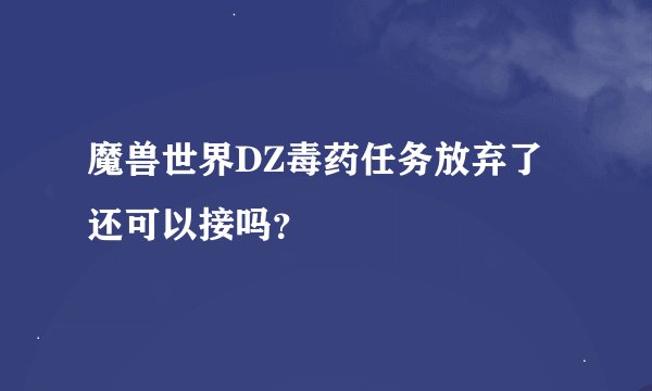 魔兽世界DZ毒药任务放弃了还可以接吗？