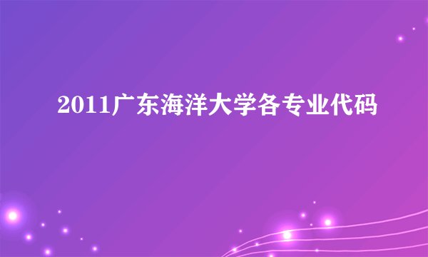2011广东海洋大学各专业代码