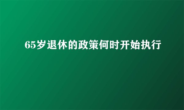 65岁退休的政策何时开始执行